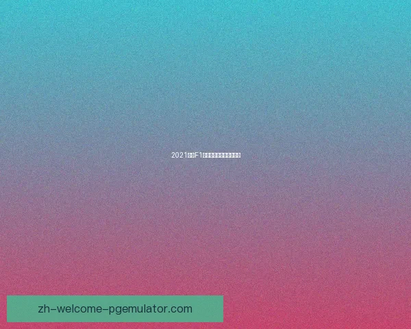 2021赛季F1车手排名及团队表现综述